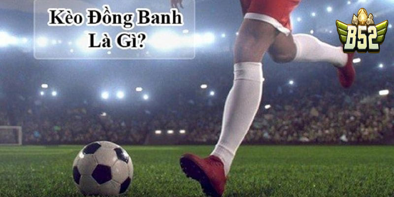 Tìm hiểu kèo đồng banh là gì?